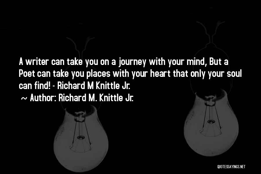 Richard M. Knittle Jr. Quotes: A Writer Can Take You On A Journey With Your Mind, But A Poet Can Take You Places With Your