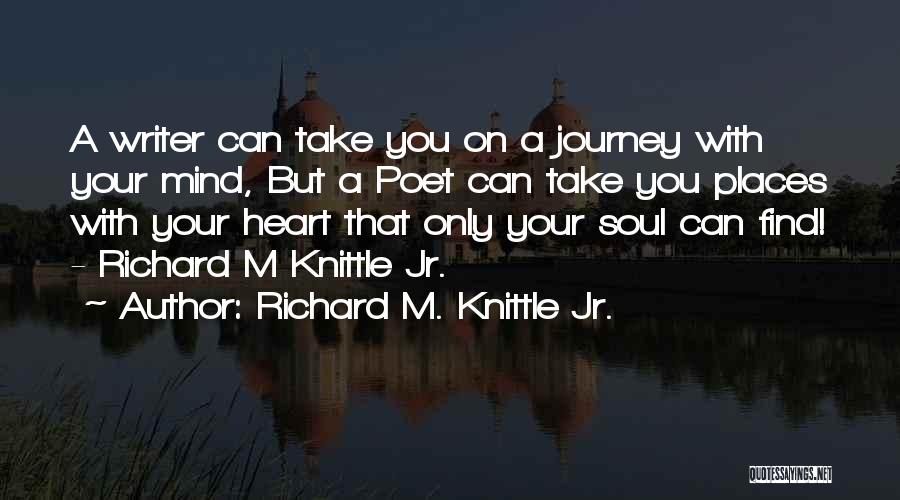 Richard M. Knittle Jr. Quotes: A Writer Can Take You On A Journey With Your Mind, But A Poet Can Take You Places With Your