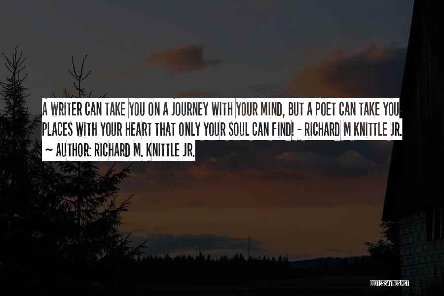 Richard M. Knittle Jr. Quotes: A Writer Can Take You On A Journey With Your Mind, But A Poet Can Take You Places With Your