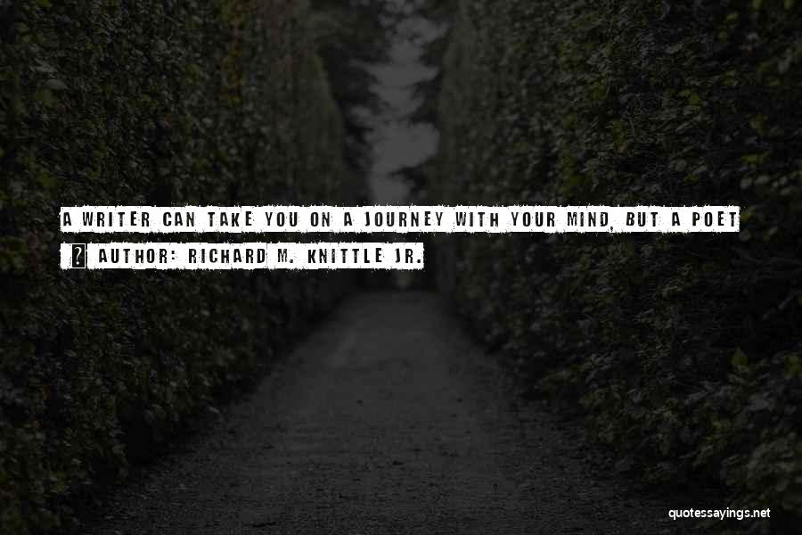 Richard M. Knittle Jr. Quotes: A Writer Can Take You On A Journey With Your Mind, But A Poet Can Take You Places With Your