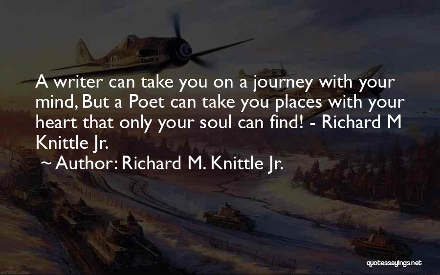 Richard M. Knittle Jr. Quotes: A Writer Can Take You On A Journey With Your Mind, But A Poet Can Take You Places With Your