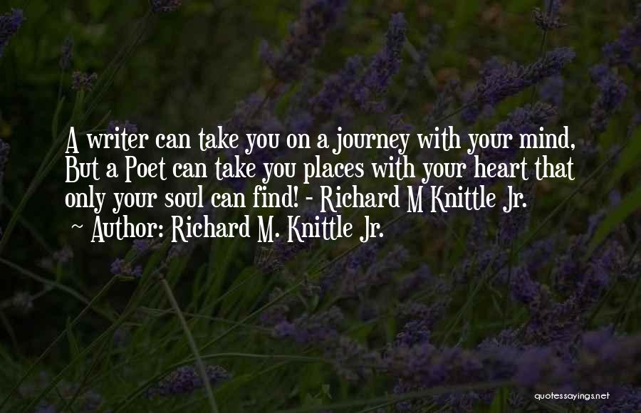 Richard M. Knittle Jr. Quotes: A Writer Can Take You On A Journey With Your Mind, But A Poet Can Take You Places With Your