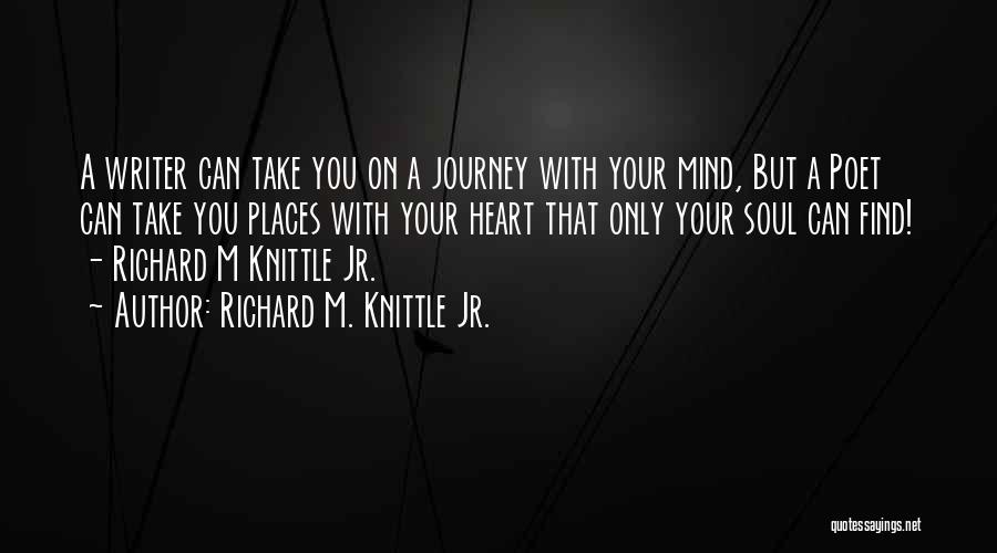 Richard M. Knittle Jr. Quotes: A Writer Can Take You On A Journey With Your Mind, But A Poet Can Take You Places With Your