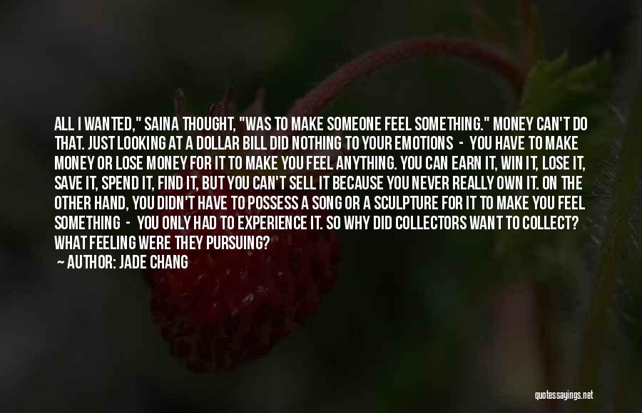 Jade Chang Quotes: All I Wanted, Saina Thought, Was To Make Someone Feel Something. Money Can't Do That. Just Looking At A Dollar