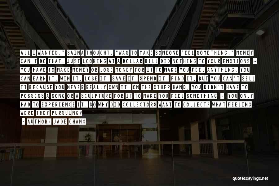 Jade Chang Quotes: All I Wanted, Saina Thought, Was To Make Someone Feel Something. Money Can't Do That. Just Looking At A Dollar