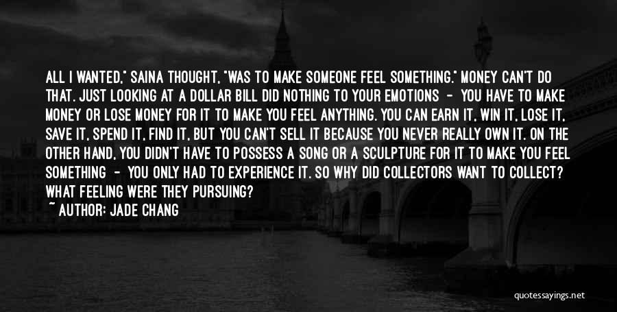 Jade Chang Quotes: All I Wanted, Saina Thought, Was To Make Someone Feel Something. Money Can't Do That. Just Looking At A Dollar