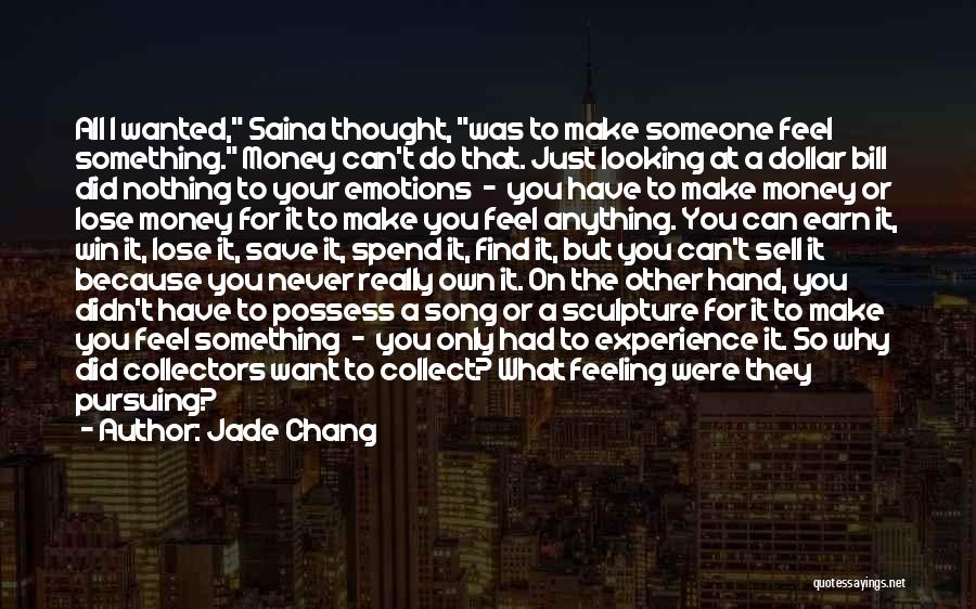 Jade Chang Quotes: All I Wanted, Saina Thought, Was To Make Someone Feel Something. Money Can't Do That. Just Looking At A Dollar