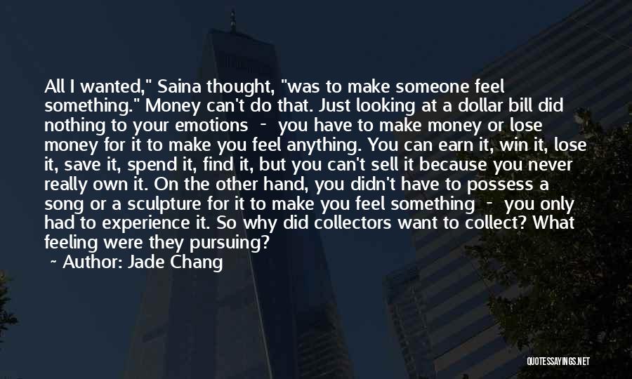 Jade Chang Quotes: All I Wanted, Saina Thought, Was To Make Someone Feel Something. Money Can't Do That. Just Looking At A Dollar