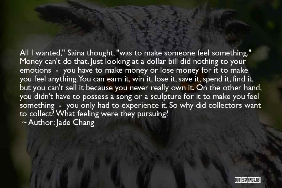 Jade Chang Quotes: All I Wanted, Saina Thought, Was To Make Someone Feel Something. Money Can't Do That. Just Looking At A Dollar