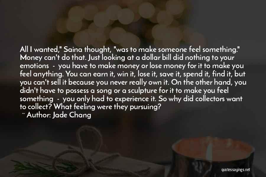 Jade Chang Quotes: All I Wanted, Saina Thought, Was To Make Someone Feel Something. Money Can't Do That. Just Looking At A Dollar