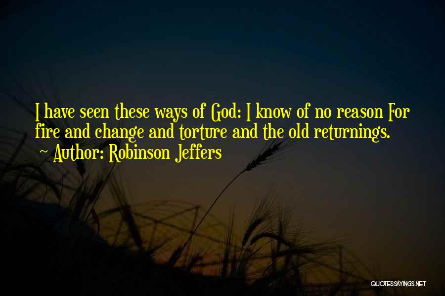 Robinson Jeffers Quotes: I Have Seen These Ways Of God: I Know Of No Reason For Fire And Change And Torture And The