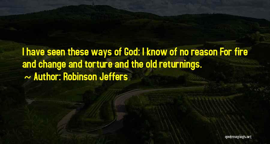 Robinson Jeffers Quotes: I Have Seen These Ways Of God: I Know Of No Reason For Fire And Change And Torture And The
