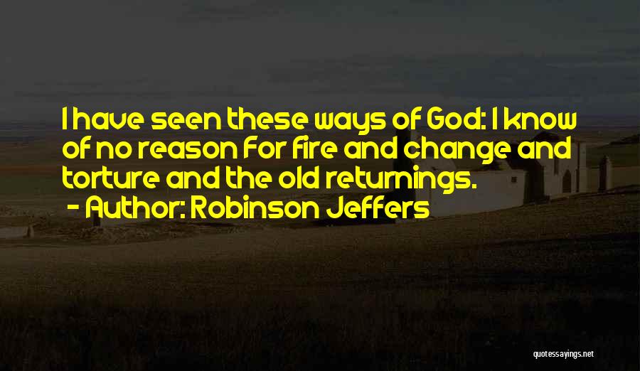 Robinson Jeffers Quotes: I Have Seen These Ways Of God: I Know Of No Reason For Fire And Change And Torture And The