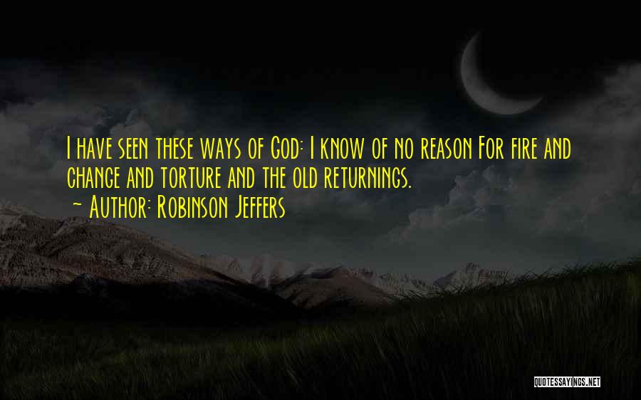 Robinson Jeffers Quotes: I Have Seen These Ways Of God: I Know Of No Reason For Fire And Change And Torture And The