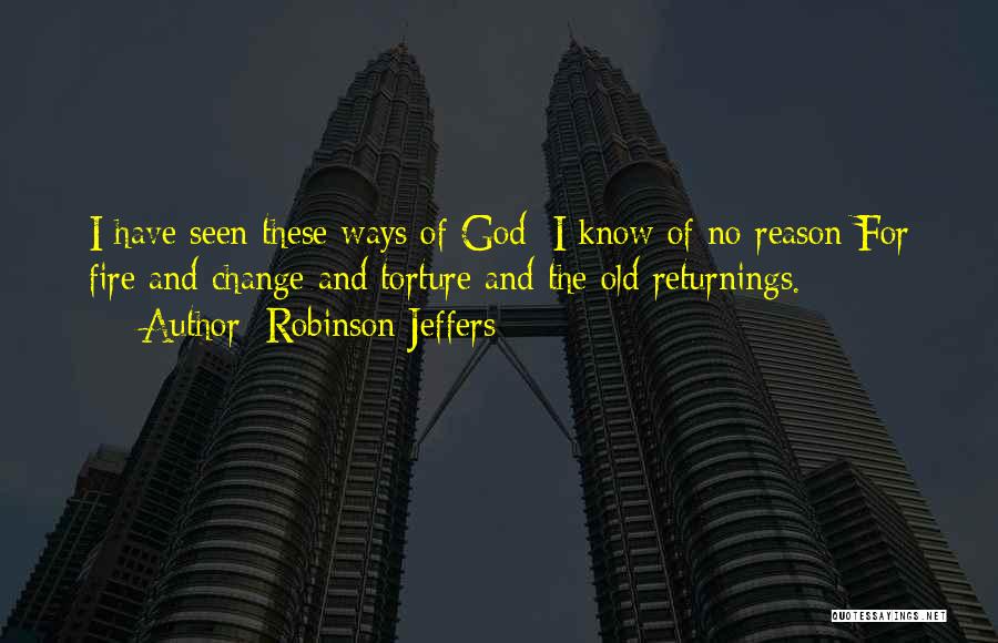 Robinson Jeffers Quotes: I Have Seen These Ways Of God: I Know Of No Reason For Fire And Change And Torture And The