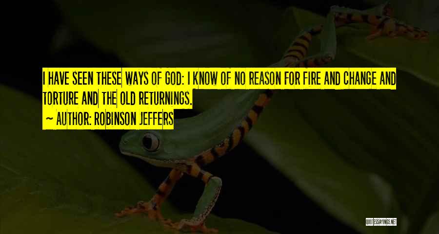Robinson Jeffers Quotes: I Have Seen These Ways Of God: I Know Of No Reason For Fire And Change And Torture And The