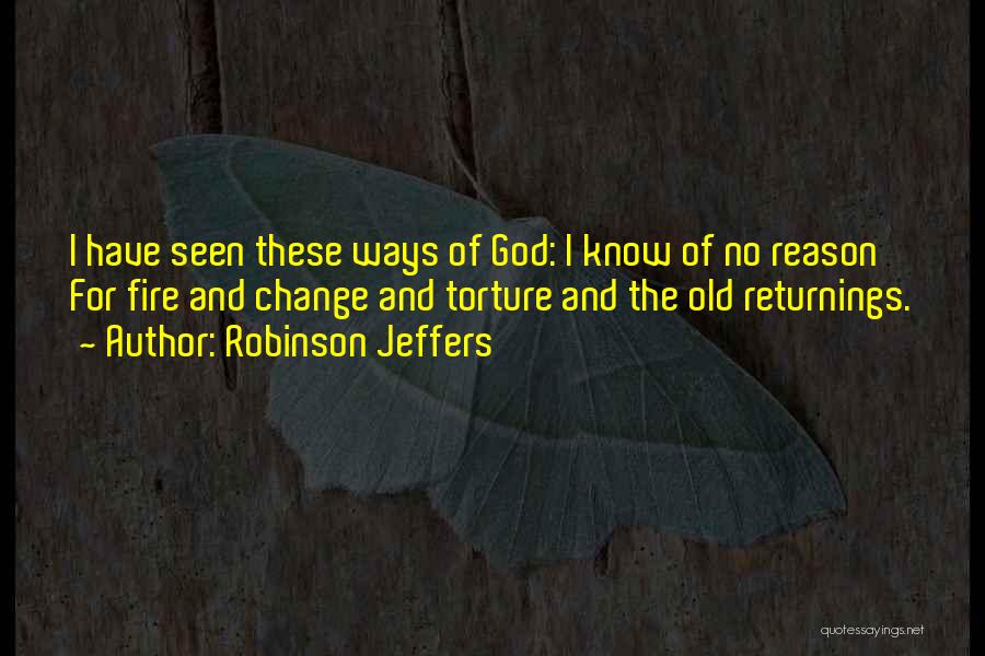 Robinson Jeffers Quotes: I Have Seen These Ways Of God: I Know Of No Reason For Fire And Change And Torture And The