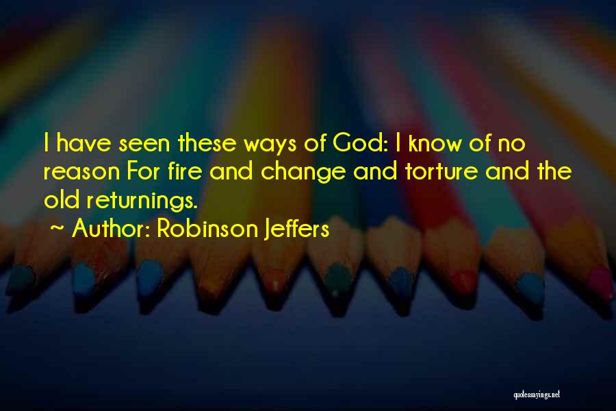 Robinson Jeffers Quotes: I Have Seen These Ways Of God: I Know Of No Reason For Fire And Change And Torture And The