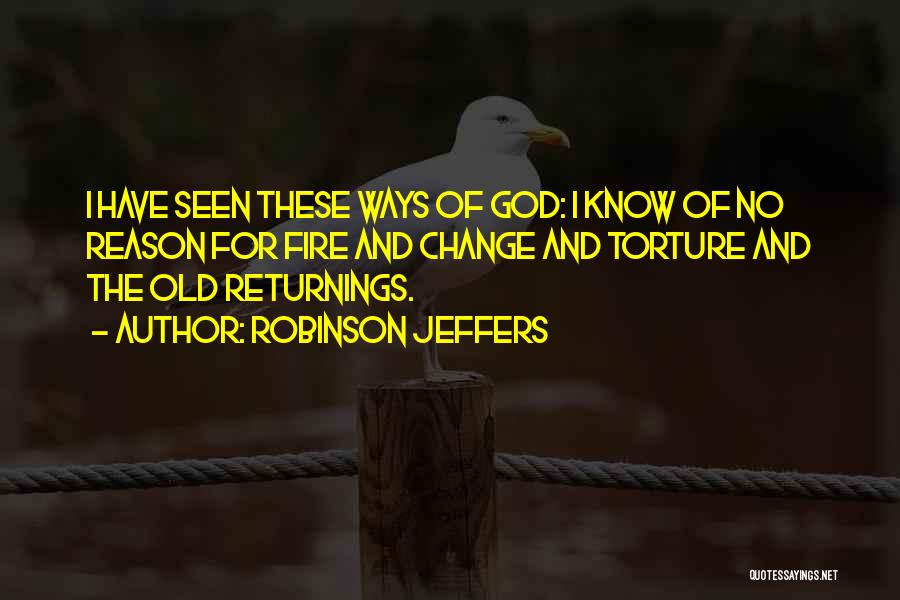 Robinson Jeffers Quotes: I Have Seen These Ways Of God: I Know Of No Reason For Fire And Change And Torture And The