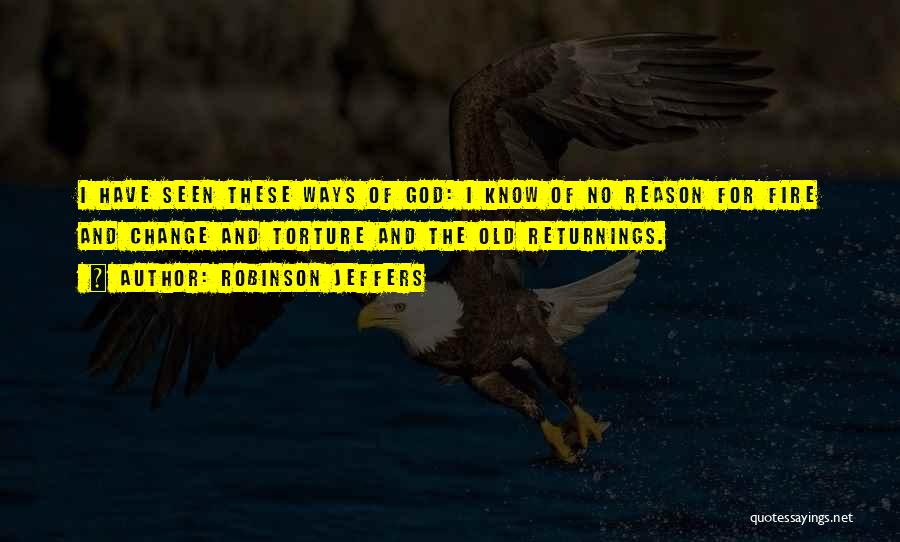 Robinson Jeffers Quotes: I Have Seen These Ways Of God: I Know Of No Reason For Fire And Change And Torture And The