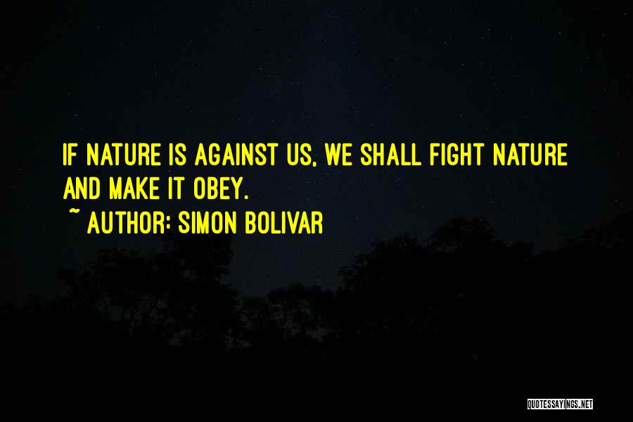 Simon Bolivar Quotes: If Nature Is Against Us, We Shall Fight Nature And Make It Obey.