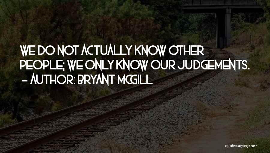 Bryant McGill Quotes: We Do Not Actually Know Other People; We Only Know Our Judgements.