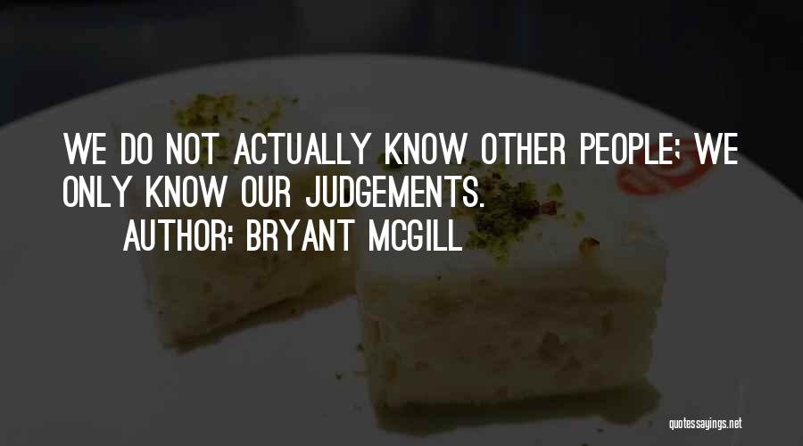 Bryant McGill Quotes: We Do Not Actually Know Other People; We Only Know Our Judgements.