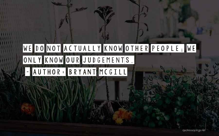 Bryant McGill Quotes: We Do Not Actually Know Other People; We Only Know Our Judgements.