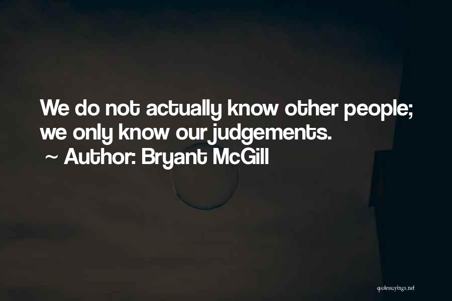 Bryant McGill Quotes: We Do Not Actually Know Other People; We Only Know Our Judgements.