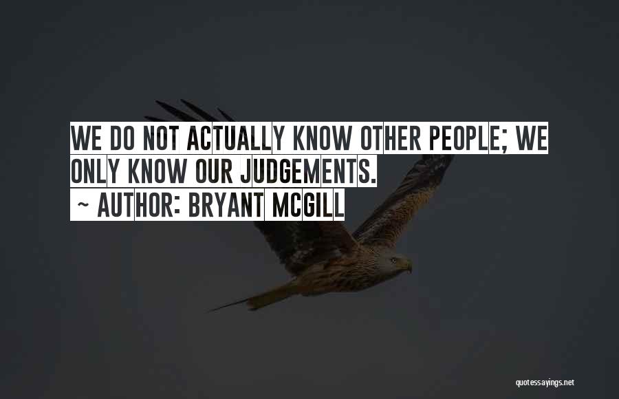 Bryant McGill Quotes: We Do Not Actually Know Other People; We Only Know Our Judgements.