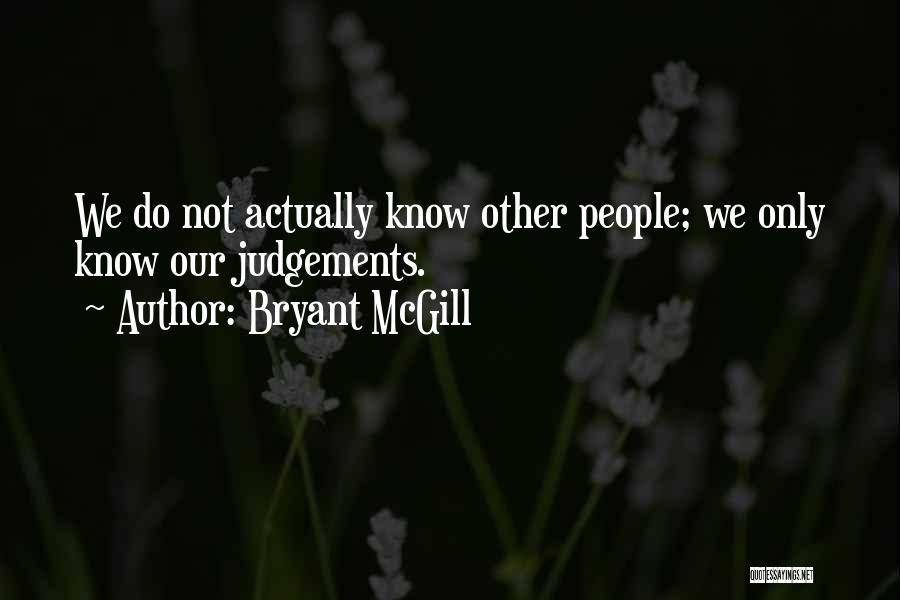 Bryant McGill Quotes: We Do Not Actually Know Other People; We Only Know Our Judgements.