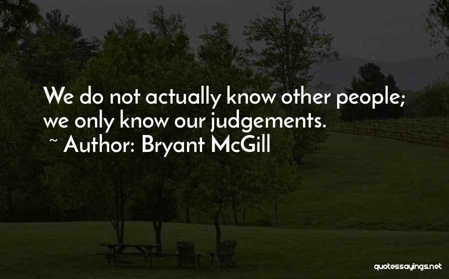 Bryant McGill Quotes: We Do Not Actually Know Other People; We Only Know Our Judgements.