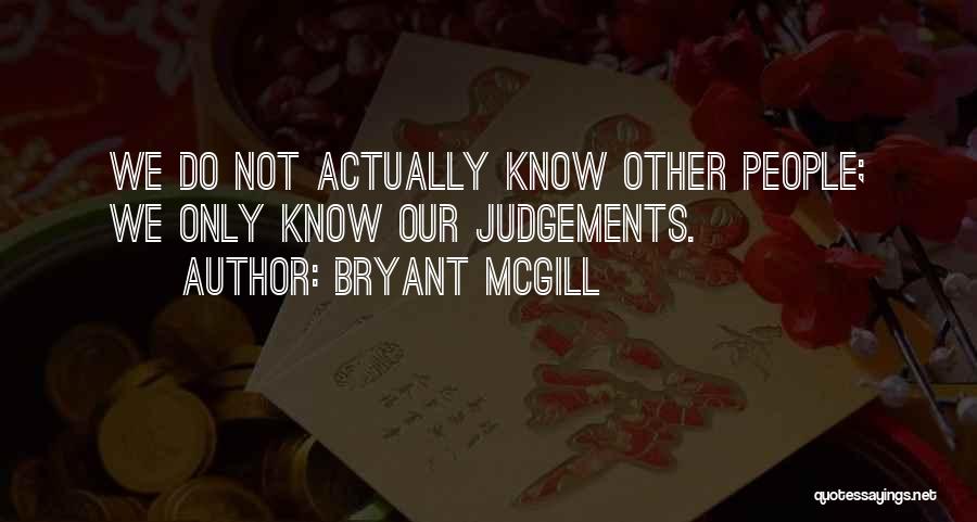 Bryant McGill Quotes: We Do Not Actually Know Other People; We Only Know Our Judgements.