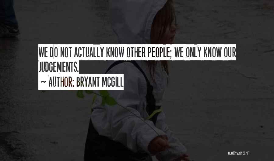 Bryant McGill Quotes: We Do Not Actually Know Other People; We Only Know Our Judgements.