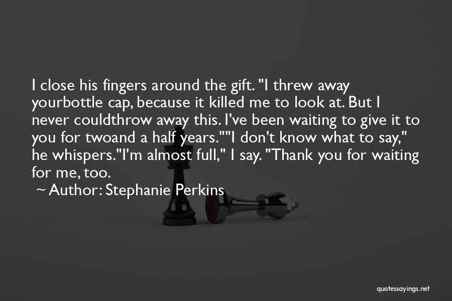 Stephanie Perkins Quotes: I Close His Fingers Around The Gift. I Threw Away Yourbottle Cap, Because It Killed Me To Look At. But