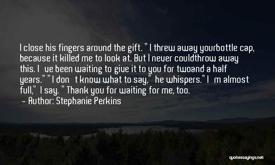 Stephanie Perkins Quotes: I Close His Fingers Around The Gift. I Threw Away Yourbottle Cap, Because It Killed Me To Look At. But