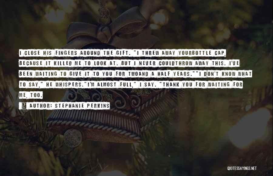 Stephanie Perkins Quotes: I Close His Fingers Around The Gift. I Threw Away Yourbottle Cap, Because It Killed Me To Look At. But