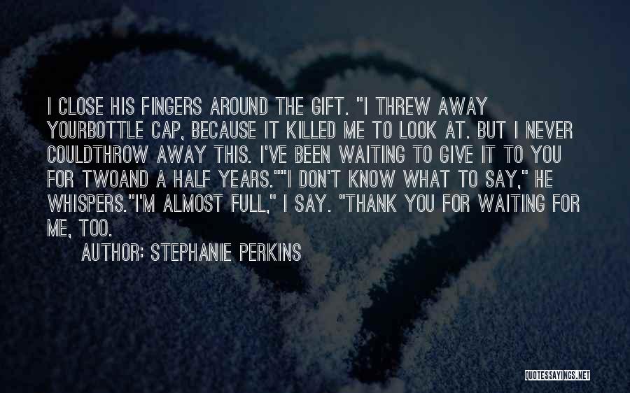 Stephanie Perkins Quotes: I Close His Fingers Around The Gift. I Threw Away Yourbottle Cap, Because It Killed Me To Look At. But