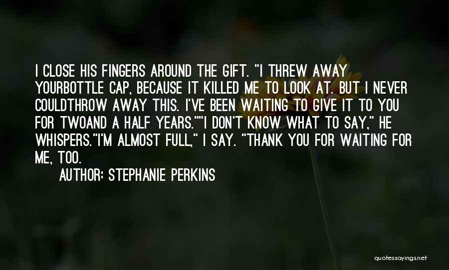 Stephanie Perkins Quotes: I Close His Fingers Around The Gift. I Threw Away Yourbottle Cap, Because It Killed Me To Look At. But