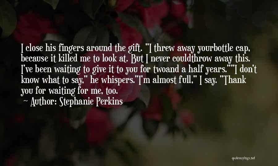 Stephanie Perkins Quotes: I Close His Fingers Around The Gift. I Threw Away Yourbottle Cap, Because It Killed Me To Look At. But