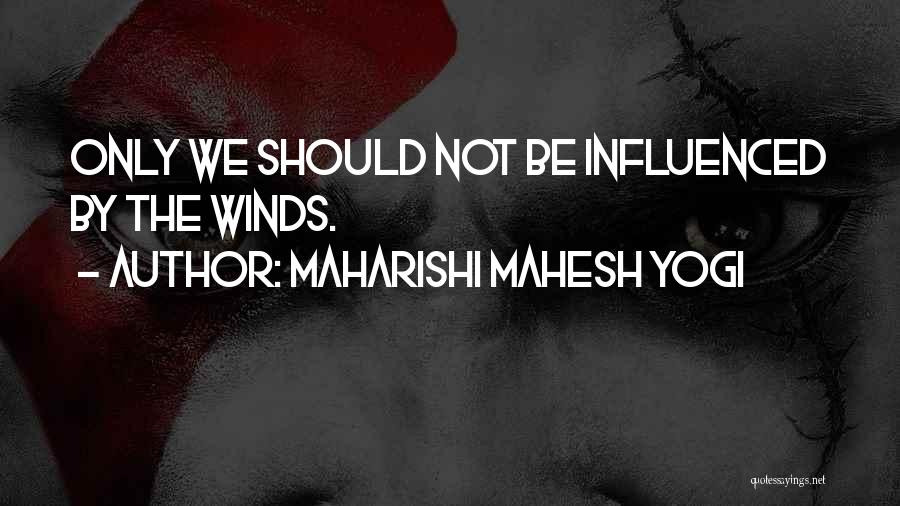 Maharishi Mahesh Yogi Quotes: Only We Should Not Be Influenced By The Winds.