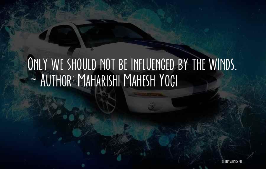 Maharishi Mahesh Yogi Quotes: Only We Should Not Be Influenced By The Winds.