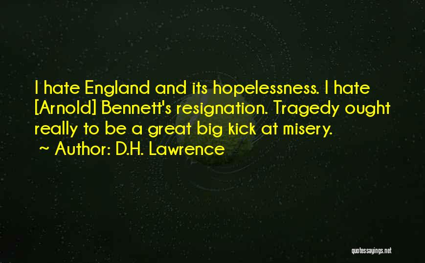 D.H. Lawrence Quotes: I Hate England And Its Hopelessness. I Hate [arnold] Bennett's Resignation. Tragedy Ought Really To Be A Great Big Kick