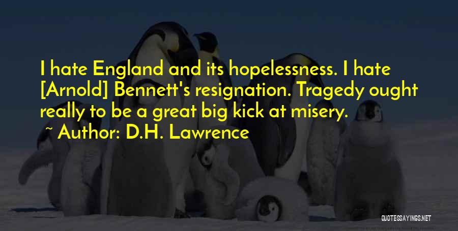 D.H. Lawrence Quotes: I Hate England And Its Hopelessness. I Hate [arnold] Bennett's Resignation. Tragedy Ought Really To Be A Great Big Kick