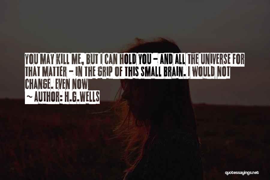 H.G.Wells Quotes: You May Kill Me, But I Can Hold You - And All The Universe For That Matter - In The