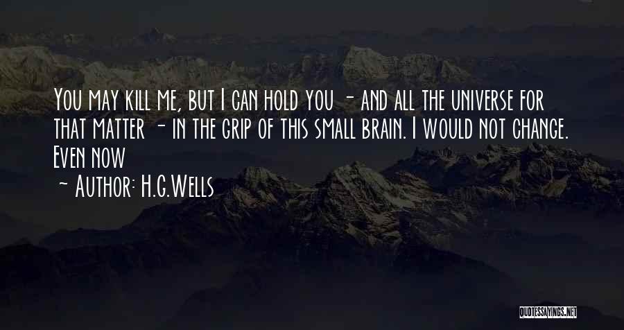 H.G.Wells Quotes: You May Kill Me, But I Can Hold You - And All The Universe For That Matter - In The