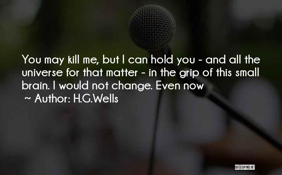 H.G.Wells Quotes: You May Kill Me, But I Can Hold You - And All The Universe For That Matter - In The