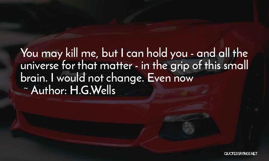 H.G.Wells Quotes: You May Kill Me, But I Can Hold You - And All The Universe For That Matter - In The