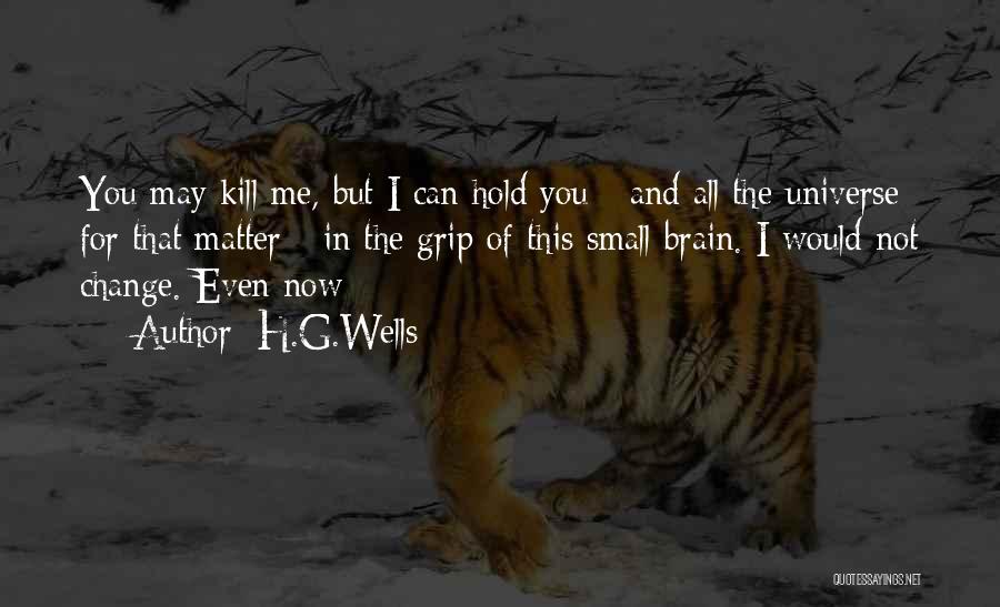 H.G.Wells Quotes: You May Kill Me, But I Can Hold You - And All The Universe For That Matter - In The