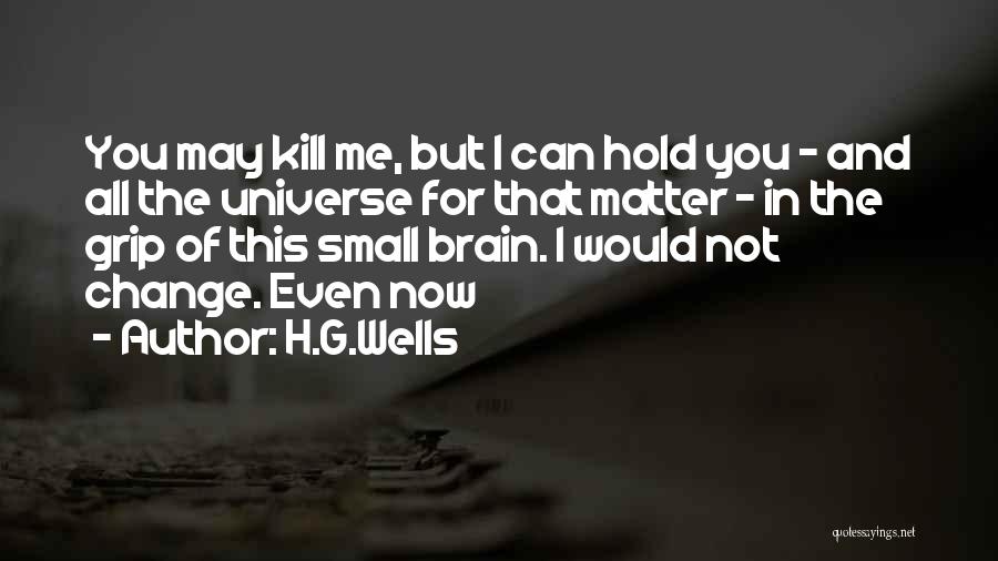 H.G.Wells Quotes: You May Kill Me, But I Can Hold You - And All The Universe For That Matter - In The